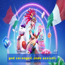 god serengeti onde assistir